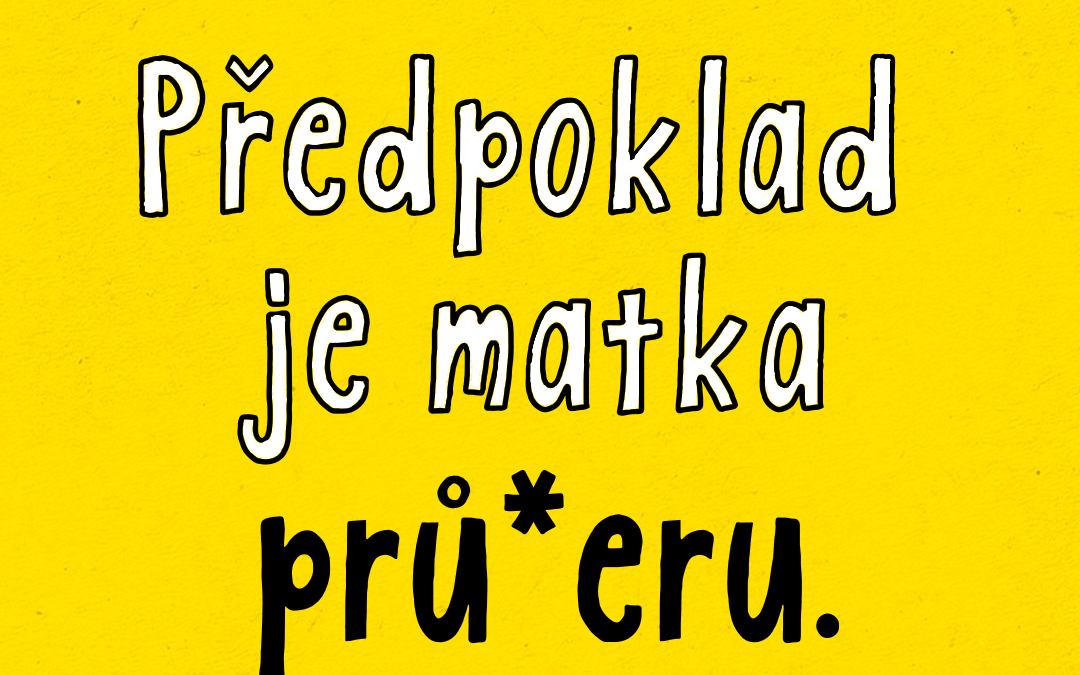 Předpoklad je matka prů*eru…